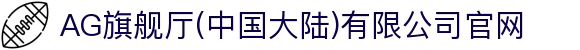 AG旗舰厅(中国大陆)有限公司官网
